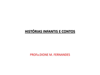 HISTÓRIAS INFANTIS E CONTOS 
PROFa.DIONE M. FERNANDES 
 