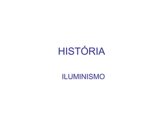HISTÓRIA
ILUMINISMO
 
