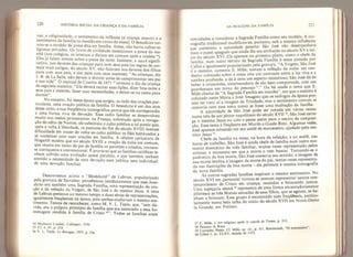 220 história social da criança e da famIlia
vas: a religiosidade o sentimento da infância (a criança menor) e o
sentimento da família {a reunião em torno da mesa). O benedicite tor-
nou-se o modelo da prece dita em família. Antes, não havia cultos re-
ligiosos privados. Os livros de civilidade mencionam a prece da ma-
",
(" os Çolegios, os internos a diziam em comum após a toalete S4
)
fcles ja falam menos sobre a prece da noite. Insistem, e issoé signifi-
cativo, nos deveres das crianças para com seus pais (as regras de cor-
tesia mais antigas, do século XV, não falavam nos deveres dos filhos
para com seus pais. e sim para com seus mestres): “As crianças, diz
J -a. de La Salle, nao devem ir dormir antes de cumprimentar seu pai
e sua mae . O manual de Courtin de 1671 ” termina o dia da criança
da seguinte maneira: “Ela deverá recitar suas lições, dizer boa-noite a
doTmir”
5 C meStres’ fazer suas necessidades, e deitar-se na cama para
.
No eritanto- nessa época que surgiu, ao lado das orações par-
ticulares, uma o raçao publica da família. O benedicite é um dos atos
desse culto, e sua frequência iconográfica prova que ele correspondia
a uma forma v, va de devoção. Esse culto familiar se desenvolveu
muito nos meios protestantes: na França, sobretudo após a revoga-
ção do edito de Nantes, ele substituiu o culto público a tal ponto que
apos a volta a liberdade, os pastores do fim do século XVIII tiveram
dificuldade em trazer de volta ao culto público os fiéis habituados a
se contentar com suas orações em família. A célebre caricatura de
Hogarth mostra que no século XVIII a oração da noite em comum
que reunia em torno do pai de família os parentes e criados tornara-
se corriqueira e convencional. Ê provável que as famílias católicas te-
nham sofrido uma evolução quase paralela, e que também tenham
sentido a necessidade de uma devoção nem pública nem individual'
de uma devoção familiar.
Descrevemos acima o “Bénédidté” de Lebrun, popularizado
pela gravura de Sarrabat: percebemos imediatamente que esse bene-
dicite era também uma Sagrada Família, uma representação da ora-
çao e da refeição da Virgem, de São José e do menino Jesus. A cena
de Lebrun pertence ao mesmo tempo a duas séries de representações
igualmente frequentes na época, pois ambas exaltavam o mesmo sen-
timento. Temos de reconhecer, como M. V. L. Tapie, que, “sem dú-
vida, era o próprio princípio da família que era associado’a essa ho-
menagem rendida à família de Cristo Todas as famílias eram
54 Mulhurin Cordier* Cofloques
^
1536,
55 Cf. n. 47, p, 218.
56 V, L. Tapie, Le Baroque, 1957. p. 256.
AS IMAGENS DA FAMÍLIA 221
convidadas a considerar a Sagrada Família como seu modelo A ico-
nografia tradicional modificou-se, portanto, sob a mesma influencia
que aumentou a autoridade paterna: Sao Jose nao _ desempenhava
mais o papel apagado que ainda lhe era atribuído no seculoXVe.m-
cio do século XVI. Ele aparece no primeiro plano, como 0 chefe da
família, num outro retrato da Sagrada Família ài mesa Pmtad°P°
Callot e igualmente popularizado pela gravura. A Virgem, Sao Jose
e o menino, comenta E. Mâle, tomam a refeição da noite: um can-
deeiro colocado sobre a mesa cria um contraste entre a luz viva e a
sombra profunda, e dá â cena um aspecto misterioso; Sao Jose da de
beber à criancinha, enternecedora de tão bem comportada, com um
guardanapo em torno do pescoço
57 .” Ou ha ainda o tema que E_
Mâle chama de "A Sagrada Família em marcha ,
em que o menino e
colocado entre Maria e José. Imagino que os teólogos da epoca pos-
sam ter visto aí a imagem da Trindade, mas o sentimento comum se
comovia com esse tema como se fosse uma exaltaçao da família.
A autoridade de São José pode ser notada em varias cenas,
numa tela de um pintor napolitano do século XVII 5
‘, Sao Jose carre-
ga o menino Jesus no colo e passa assim para o centro da composi-
ção Esse tema é freqüente em Murilo e Guido Rem. Algumas vezes,
José aparece reinando em seu ateliê de marceneiro, ajudado pelo me-
*
Jç^uS
^
mil
°Chefe de família na mesa, na hora da refeição, e no ateliê, nas
horas de trabalho, São José é ainda chefe de família- num outro mo-
mento dramático da vida familiar, muitas vezes representado pelos
artistas: o momento em que a morte o vem buscar Tornando-se o
padroeiro da boa morte, São José conserva seu sentido: a imagem de
sua morte lembra a imagem da morte do pai, tantas vezes representa-
da nas ilustrações da boa morte - ela pertence à mesma iconografia
da nova família. . .
As outras sagradas famílias inspiram o mesmo sentimento, no
século XVI em particular tornou-se comum representar santos con-
temporâneos de Cristo em criança, reunidos e brincando juntos.
Uma tapeçaria alemã 60
representa de uma forma encantadoramente
pitoresca as três Marias cercadas de seus Filhos, que se agitam, se ba-
nham e brincam. Esse grupo é encontrado com freqüencia particu-
larmente numa bela talha do início do século XVII em Notre-Dame
la Grande, em Poitiers.
57 E. Mâle, L'Art religieux apris le concite de 1 rente, p. 312.
S c"e
dÍ
PeSne
a
’cr. Mâle, «*. dí.. p. 311. Rembrandt, "O marcneúo”.
60 Gõbeí I, pr. CLXV, datada de 1573.
 