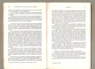 20 HISTÓRIA SOCIAL DA CRIANÇA E DA FAMlLlA
íural de uma veta durante a suspensão da morte: este era o fato real-
mente extraordinário, e nâo a reanimação ro
.
Em 1479,
o fato de as pessoas estarem acostumadas ainda não ha-
via banido o assombro: certamente, ainda não se estava longe da origem
da devoção.
Portanto, foi com.o se as pessoas tivessem começado a descobrir a
alma das crianças antes de seu corpo, sob a pressão das tendências re-
formadoras da Igreja. Mas quando a vontade dos litterati/oi aceita, ela
foi imediatamente folclorizada. e a criança começou sua carreira popu-
lar como heroína de um novo folclore religioso
>
Um outro fato, cuja importância não foi suficientemente sublinha-
da em meu livro, ainda nos deterá um pouco mais nesse século XIV.
Trata-se dos túmulos. Ê verdade que eu disse algumas palavras a esse
respeito no capítulo
44
A Descoberta da Infância  Mos algumas pesqui-
sas recentes sobre a atitude diante da morte permitem-me ser hoje mais
preciso.
Entre as inúmeras inscrições funerárias dos quatro primeiros sécu-
los de nossa era, que em toda a parte solicitam o visitante de Roma
,
muitas falam de crianças, e mesmo de criancinhas de poucos meses de
idade: fulano e fulana, pais consternados, erigiram este monumento á
memória de seu filho bem-amado, morto aos poucos meses ou anos de
vida (tantos anost
tantos meses e tantos diasl Em Roma, na Gãlia e na
Renânia, numerosos túmulos esculpidos reuniam no mesmo monumento
as imagens do casal e seus filhos. Em seguida, a partir dos séculos V- VI
aproximadamente, a família e a criança desapareceram das representa-
ções e das inscrições funerárias. Quando o uso do retrato retornou, nos
séculos Xl-XU, os túmulos passaram a ser individuais, com o marido e
a mulher separados, e, ê clarot não havia túmulos esculpidos de crian-
ças. Em Fomevrault, os túmulos dos dois reis Plantagenetas estão bem
separados.
O hábito de reunir os dois, e àj vezes os três cônjuges ( o marido e
suas duas mulheres sucessivas ) t tornou-se mais frequente no século
XIV, época em que apareceram também, embora ainda raros, os túmu-
los com figuras de criancinhas, Essa coincidência nâo foi fortuita. No
capítulo “A Descoberta da Infância  citei as esculturas de 1378 dos
pequenos príncipes de Amiens. Mas, nesse caso, tratava-se de crianças
reais,
Na igreja de Taverny, podemos ver duas lajes murais com figuras e
inscrições, que são túmulos de crianças da família Montmorency. A
mais bem conservada ê ã de Charles de Montmorency, falecido em
1369. A criança foi representada enrolada em seus cueiros, o que nâo
10 M. Bernos. “Reflexion sur un miracle", Amaies du Midi 82, 1970.
PREFÁCIO 21
era freqüente na época. Eis a inscrição, bastante pretenciosa: Hic Ma-
net inclusus adolescens et puerulus/de Montmorencí Karolus tomba
jacet ista/anno mílJe C ter paradisii sensiít iter/ae sexagesímo no-
vem símul addas in íllo/gaudeat in christo tempore perpetuo. Charles
tinha um meio-irmão, Jean, morto em 1352. Seu túmulo subsiste, mas
os relevos de alabastro, demasiado frágeis, desapareceram, de modo
que não se sabe como a criança foi representada - talvez também enro-
lada em seus cueiros. Seu epitáfio emfrancês é mais simples: "Aquijaz
Jehan de Montmorencyr outrora filho do nobre e poderoso Charlesf
se-
nhor de Montmorency, morto no ano da graça de mil trezentos e cin-
quenta e dois, no dia 29 de julho.”
Nos dois casos, em que há uma representação esculpida das crian-
ças. o epitáfio diz o nome do pai e a data da morte, mas não fornece nem
o nome da mãe nem a idade da criança, e sabemos que no século XIV a
idade do defunto geralmente era especificada
,
No século XVr os túmulos de crianças e pais reunidos ou de crian-
ças sozinhas tornaram-se mais frequentes,
e, no século X VIr
passaram
a ser comuns, como o demonstrei baseado no repertório de Gaignières.
Mas esses túmulos esculpidos ou gravados eram reservados a famílias
de uma certa importância social (embora as lajes planas se tivessem tor-
nado objeto de uma fabricação artesanal em série). Mais frequentes
eram os pequenos “quadros” murais, reduzidos a uma inscrição, tis ve-
zes com uma pequena ilustração religiosa. Ora, alguns desses epitáfios
simples referiam-se a crianças, e seu estilo se inspirava diretamente na
epigrafia latina antiga. Retomara-se portanto o tema da saudade dos
pais da criança que partira muito cedo.
Eis um desses epitáfios, datado de 1471 , da igreja de Sta. Maria in
Campitelli, em Roma 11
: Petro Albertonío adolescentulo/cujus annos
ingenium excedebat (a criança notável por sua precocidade,
o pequeno
prodígio) Gregoríus et Altería parentes/unico et dulcissimo (particu-
larmente chorado porque era filho único, e isso em 1471
)
posuere qui
vixit annos iv M. Ill/obitt MCCCCLXXI,
Voltemos ao tema da criança enrolada em seus cueiros.
Foi somente no século XVII que os artistas começaram a represen-
tar a criança real na nudez do putto. Antes, ela aparecia enrolada em
cueiros ou vestida. Sabemos, por outro lado,
que desde a Idade Média a
alma era representada sob a forma de uma criança nua.
Ora,
existem alguns casos raros e curiosos em que a alma aparece
também enrolada em cueiros. Em Roma, na igreja de Sta, Maria in
II Forcella, X11L 788.
 