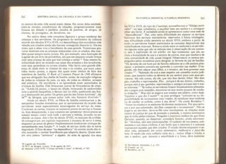 262 HISTÓRIA SOCIAL DA CRIANÇA E DA FAMÍLIA
os centros de uma vida social muito densa. Em torno delas estabele-
ciam-se círculos concêntricos de relações, progressivamente mais
frouxos em direção à periferia: círculos de parentes, de amigos, de
clientes, de protegidos, de devedores, etc.
No centro dessa rede complexa figurava o grupo residente das
crianças e dos servidores. Os progressos do sentimento da infância
através dos séculos XVI e XVII, e a desconfiança dos moralistas com
relação aos criados ainda nâo haviam conseguido dissociá-lo. Ele era
como que a alma viva e barulhenta da casa grande. Numerosas gra-
vuras mostram -nos as crianças misturadas com os criados, eles tam-
bém quase sempre muito jovens. Há, por exemplo, uma ilustração de
Lagniet de um livro de provérbios, em que um pequeno criado brinca
com uma criança da casa que mal começa a andar S8
. Essa mesma fa-
miliaridade deve ter existido nas casas dos artesãos e dos lavadrores,
com seus aprendizes ou jovens criados. Não havia uma grande dife-
rença de idade entre as crianças da casa e os criados, que eram admi-
tidos muito jovens, e alguns dos quais eram irmãos de leite dos
membros da família. O Book of Common Prayer de 1549 afirmava
que era obrigação dos chefes de família cuidar da instrução religiosa
de todas as crianças da casa, ou seja, de todas as children, servants
and preníices. Os servidores e os aprendizes eram assimilados às
crianças da família. Eles brincavam juntos de brincadeiras de crian-
ça. “Ainda há pouco, o lacaio do abade, brincando de cachorrinho
com a amável Jacqueline, a deixou cair no chão, quebrando seu bra-
ço e deslocando seu pulso. Os gritos que ela deu foram horríveis”, diz
Mme
de Sévigné, que parece achar tudo isso bastante divertido
Ainda no século XVII, os filhos de família continuavam a de-
sempenhar funções domésticas que os aproximavam do mundo dos
servidores: eram especial mente encarregados do serviço da mesa.
Cortavam as carnes, traziam os inúmeros pratos do serviço à france-
sa, hoje desaparecido, e que consistia em apresentar vários pratos ao
mesmo tempo, como num bufê, e serviam a bebida, levando ou en-
chendo os copos. Até o fim do século XVIII, os manuais de civilida-
de consagravam um capítulo importante à maneira de servir à mesa,
enquanto as cenas de gênero frequentemente mostravam crianças de-
sempenhando essa função 6tJ
. A noção de serviço ainda nâo se havia
degradado. O fato de estar “na dependência” de outrem ainda não ti-
nha assumido o caráter humilhante que adquiriu depois. Quase sem-
pre uma pessoa “pertencia” a alguém. As artes de agradar dos sécu-
58 Lagniet em Preverbes.
59 M me de Sévigné, Leítres,
19 de agosto de 1671.
60 Hdmoni (L 623- 1-679) “Criança servindo â mesa” itt Bernrdt, n* 365.
DA FAMÍLIA MEDIEVAL À FAMÍLIA MODERNA 263
los XVI e XVII, do tipo do Courtisan, aconselhavam o “fidalgo parti-
culier”, ou seja, subalterno, a escolher bem seu senhor e a conseguir
obter seu favor. A sociedade ainda se apresentava como uma rede de
“dependências”. Daí, uma certa dificuldade em separar os serviços
honrosos dos serviços mercenários, reservados à baixa criadagem:
essa dificuldade ainda persistia no século XVII, embora a partir de
então os servidores fossem assimilados às camadas desprezíveis dos
trabalhadores manuais. Restava ainda entre os senhores e os servido-
res alguma coisa que não se reduzia nem à observação de um contra-
to nem à exploração de um patrão: um laço existencial, que não ex-
cluía a brutalidade de uns e a astúcia de outros, mas que resultava de
uma comunidade de vida quase integral. Observemos os termos em-
pregados pelos moralistas para designar os deveres do pai de família:
"Qs deveres de um bom pai de família reduzem-se a três pontos prin-
cipais: o primeiro consiste em aprender a controlar sua mulher. O se-
gundo, em hem educar seus filhos, e o terceiro, em bem governar seus
criados
6V
 “Salomão dá-nos a esse respeito um conselho muito judi-
cioso, que encerra todos os deveres de um senhor para com seus ser-
vidores. Há três coisas, diz ele, que não lhes devem faltar. São elas:
pão, trabalho e reprimendas. Pão... porque é de seu direito, trabalho,
porque este é seu quinhão, reprimendas e castigos porque este ê nos-
so interesse.” “Se todos os servidores fossem honestamente alimenta-
dos e pagos com exatidão, encontrar-se-iam muito poucos de condu-
ta irregular.” Mas não se pagava aos criados um salário, como hoje.
Vejamos o que diz Coustel
61
: os pais pródigos “colocam-se na im-
possibilidade de recompensar seus criados, de satisfazer seus credores
ou de ajudar os pobres, como é seu dever”. Qu ainda Bordelon
“Entre os criados e os senhores há deveres recíprocos. Por seus servi-
ços e por sua submissão, dai-lhes compaixão e recompensas”. Nâo se
pagava ao servidor, dava-se-lhe uma recompensa: as relações eram
menos de justiça do que de proteção e piedade, o mesmo sentimento
que se tinha pelas crianças. Ninguém o exprimiu melhor do que Dom
Quixole, quando, ao despertar, considera Sancho, ainda adormeci-
do; “Dormes, não tens preocupações. O cuidado de tua pessoa, sub-
meteste-o aos meus ombros; é um fardo que a natureza e o costume
impuseram àqueles que têm criados. O criado dorme enquanto o se-
nhor vela, pensando em como alimentã-lor melhorá-lo e fazer-lhe
bem. O medo (de uma colheita ruim etc.)... nunca aflige o criado, e
sim o senhor, que, durante a esterilidade e a fome, deve sustentar
óJ De GéFard, Entretiens, I, p. 153.
62 Coustel, op. rit.
63 Bordelon, üp. cit.
 