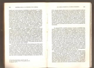 264 HISTÓRIA SOCIAL DA CRIANÇA E DA FAMlLIA
aquele que o serviu durante a fertilidade e a abundância A fami-
liaridade que essa relação pessoal de dependência acarretava aparece
ainda nas comédias de Molière, na linguagem das criadas e criados,
quando estes falam com seus senhores. Nessas salas sem destinação
especial onde se comia, dormia e recebia, os criados nunca se separa-
vam de seus senhores: em Les Caqueis de 1'accouchée, a criada se mis-
turava na conversa com naturalidade, Isso acontecia nas casas bur-
guesas, mas também na alta nobreza. “Como a Princesa de Condé”,
conta M me de Sévigné ", “se tivesse afeiçoado há algum tempo a um
de seus lacaios chamado Duval, este foi louco o bastante para de-
monstrar impaciência diante da boa vontade que ela manifestava
também para com o jovem Rabutin, que havia sido seu pajem.” Eles
tiveram uma briga na frente da princesa. “Rabutin empunhou a es-
pada para castigá-lo, Duval tirou também a sua, e a Princesa, pondo-
se entre os dois para separá-los, foi levemente ferida na colo."
Essa familiaridade, é certo, começava a desaparecer entre os
adultos, e os moralistas mais preocupados com os bons tratos dos
servidores aconselhavam também a maior reserva possível diante de-
les: “Falai pouco com vossos criados
6Í”. Mas a antiga familiaridade
subsistia entre os criados e as crianças ou os jovens. Desde seus pri-
meiros anos, as crianças haviam brincado com os pequenos lacaios,
alguns dos quais lhes eram mais pessoalmente ligados, e, algumas ve-
zes, os serviam nos colégios; uma verdadeira camaradagem podia
formar-se entre eles. Conhecemos os criados de Molière, e o criado
do Menteur de Corneille. Mas um criado de comédia esquecido, o de
Les Eeoiiers de Larivey, exprime o sentimento que tinha por seu se-
nhor com uma emoção mais verdadeira: “Fui criado com ele e amo-o
mais do que qualquer outro vivente”.
Há muito tempo já sabemos pelos historiadores que o Rei nunca
ficava sozinho, Mas de fato, até o fim do século XVII, ninguém fica-
va sozinho. A densidade social proibia o isolamento e aqueles que se
conseguiam fechar num quarto por algum tempo eram vistos como
figuras excepcionais: relações entre pares, relações entre pessoas da
mesma condição, mas dependentes umas das outras, relações entre
senhores e criados - estas relações de todas as horas e de todos os
dias jamais deixavam um homem sozinho. Essa sociabilidade duran-
te muito tempo se havia oposto à formação do sentimento familiar,
pois não havia intimidade. O desenvolvimento, nos séculos XVI e
64 Cervantes, Dom Quixote. parte II, cap. 20.
65 M n,c
de Sévigné, Letlres, 23 de janeiro de 1671.
66 Bordelon, op. dt.
DA FAMlLIA MEDIEVAL A FAMÍLIA MODERNA 265
XVII, de uma relação afetiva nova, ou ao menos consciente, entre os
pais e os filhos não a destruiu. Essa consciência da infância e da famí-
lia - no sentido em que falamos de consciência de classe - postulava
zonas de intimidade física e moral que não existiam antes. Contudo,
nessa época, ela se combinou com uma promiscuidade permanente.
A conjunção de uma sociabilidade tradicional e de uma consciência
nova da família seria encontrada apenas em algumas famílias, famí-
lias abastadas rurais ou urbanas, nobres ou plebéias, camponesas ou
artesãs. As casas desses homens abastados tornaram-se centros de
vida social, em torno das quais gravitava todo urn pequeno mundo
complexo e numeroso, Esse equilíbrio entre a família e a sociedade
não iria resistir à evolução dos costumes, e aos novos progressos da
intimidade.
No século XVIII, a família começou a manter a sociedade à dis-
tância, a confiná-la a um espaço limitado, aquém de uma zona cada
vez mais extensa de vida particular. A organização da casa passou a
corresponder a essa nova preocupação de defesa contra o mundo.
Era já a casa moderna, que assegurava a independência dos cômodos
fazendo-os abrir para um corredor de acesso. Mesmo quando os cô-
modos se comunicavam, não se era mais forçado a atravessá-los para
passar de um ao outro. Já se disse que o conforto data dessa época:
ele nasceu ao mesmo tempo que a intimidade, a discrição, e o isola-
mento, e foi uma das manifestações desses fenômenos. Não havia
mais camas por toda a parte. As camas eram reservadas ao quarto de
dormir, mobiliado de cada lado da alcova com armários e nichos
onde se expunha um novo equipamento de toalete e de higiene. Na
França e na Itália, a palavra chambre tendeu a se opor à palavra salte
- antes, eram quase sinônimas; a chambre designava o cômodo onde
se dormia, e a salte, o cômodo onde se recebia ou se comia: o salon e
a salte à manger, a caméra e a sala da pranza. Na Inglaterra, a palavra
room continuou a ser utilizada em todos os casos, mais foi especifica-
da através de um prefixo: dining-room, bed room etc.
Essa especialização dos cômodos da habitação, surgida inicial-
mente entre a burguesia e a nobreza, foi certamente uma das maiores
mudanças da vida quotidiana. Correspondeu a uma necessidade
nova de isolamento. Nesses interiores mais fechados, os criados não
saiam mais das áreas separadas que lhes eram determinadas - a não
ser nas casas dos príncipes de sangue, onde persistiam os antigos há-
bitos. Sébastien Mercier registrou como uma inovação recente o há-
bito de as damas chamarem as criadas com campainhas. As campai-
nhas eram então montadas de forma a que se pudesse acioná-las k
distância - antes, elas mal eram capazes de chamar a atenção no pró-
 