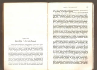 CONCLUSÃO
Família e Sociabilidade
O historiador que examina os documentos iconográficos com a
preocupação de neles encontrar esse frêmito de vida que ele próprio
experimenta em sua própria existência fica espantado com a rarida-
de* ao menos até o século XVI, das cenas de interior e de família.
Tem de descobri-las com o auxílio de uma lupa, e interpretá-las com
o reforço de hipóteses. Por outro lado, ele depara imediata mente
com a principal personagem de todas essas imagens, uma persona-
gem tão essencial quanto u coro no teatro antigo: a multidão - não a
multidão maciça e anônima de nossas cidades superpo voadas, mas a
assembléia, na rua ou nos lugares públicos (como as igrejas), de vizi-
nhos, matronas e crianças, numerosos, mas nao estranhos uns aos
outros - uma miscelânea bastante parecida com a que hoje anima os
soitk.s das cidades árabes ou as cours das cidades medi terra nicas na
hora do passeio noturno. È como se todos tivessem saído de casa, em
vez de ficar dentro dela: há cenas de ruas e de mercados, de jogos e de
ofícios, de armas ou de aulas, de igrejas ou de suplícios. Na rua, nos
campos, no exterior, em público, no meio de uma coletividade nume-
FAMÍLIA E SOCIABILIDADE 273
rosa - era aí que se tendia a situar naturalmente os acontecimentos
ou as pessoas que se desejava retratar.
Gradualmente, surgiría a idéia de isolar os retratos individuais
ou familiares. Mas a importância que atribuímos nestas pági-
nas a essas tentativas não nos deve enganar sobre o quanto elas fo-
ram raras e tímidas no princípio. Por muito tempo, até o século
XVII, época em que a iconografia da família se tornou extremamente
rica, o essencial continuaria a ser a representação da vida exterior e
pública. Essa impressão geral, que surpreende o historiador no mo-
mento de seu contato com os documentos iconográficos, correspon-
de a uma profunda realidade. Á vida no passado, até o século XVII,
era vivida em público: apresentamos vários exemplos desse domínio
da sociedade. As cerimônias tradicionais que acompanahavam o ca-
samento, e que eram consideradas mais importantes do que as ceri-
mônias religiosas, como a bênção do leito nupcial, a visita dos convi-
dados aos recém-casados já deitados, as brincadeiras durante a noite
de núpcias etc., sâo mais uma prova do direito da sociedade sobre a
intimidade do casal. Por que haveria alguma objeção, se na realidade
não existia quase nenhuma intimidade, se as pessoas viviam mistura-
das umas com as outras, senhores e criados, crianças e adultos, em
casas permanentemente abertas às indiscrições dos visitantes? A den-
sidade social não deixava lugar para a família. Nao "que a família não
existisse como realidade vivida: seria paradoxal contestá-la. Mas ela
não existia como sentimento ou como valor.
Assistimos ao nascimento e ao desenvolvimento desse sentimen-
to da família desde o século XV até o século XVIII. Vimos como, até
o século XVIII, ele não havia destruído a antiga sociabilidade; è ver-
dade que ele se limitava às classes abastadas, a dos homens ricos e
importantes do campo ou da cidade, da aristocracia ou da burguesia,
artesão ou comerciantes. A partir do século XVIII, ele estendeu-se a
todas as camadas e impôs-se tiranicamente às consciências. Muitas
vezes apresentou-se a evolução dos últimos séculos como o triunfo
do individualismo sobre as obrigações sociais, entre as quais figura-
va a família. Mas onde está o individualismo das vidas modernas, em
que toda a energia do casal é orientada para servir aos interesses de
uma posteridade deliberadamente reduzida? Não haveria mais indi-
vidualismo na alegre indiferença dos prolíficos pais de família do An-
cien Rêgimel É claro que a família moderna não possui mais a mes-
ma realidade material da época do Ancien Rêgime,
quando ela se
confundia com um patrimônio e uma reputação. Exceto em casos
cuja importância vem diminuindo, o problema da transmissão da ri-
queza vem depois do problema do bem dos filhos, e esse bem não é
mais necessariamente considerado como fidelidade a uma tradição
profissional. A família tornou-se uma sociedade fechada onde seus
 
