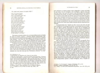 38 HISTÓRIA SOCIAL. DA CRIANÇA E DA FAMÍLIA
Ou ainda este poema do século XIII I4
:
Veei yci íe mais de janvier
A deux visages le premier |,J
+
Pour ee quil regarde à deux tems
C eei le passê ei le venanL
Ainsy fenftmt, quand à mscu
Six ans rte peut guère valoir
Car ií n a guère de sçavoir.
Mais i on doit mettre bonne cure
Qu H preme bonne nourriture
Car qui n'a bon commencement
A tard a bon deffmement...
En octobre après venant
Doit hom semer le bon froment
Duquel doit vivre tout li mons:
Àinsi doit faire le preudoms
Qui est arrivê ã LX ans:
lí doit semer aux jeunes gens
Bormes paroles par exemple
Et faire aumône. si me semble. *
Da mesma natureza ainda, era a correspondência entre as idades
da vida e os outros “quatro”: consensus quatuor elementorum, qua-
tuor humomm (os temperamentos), quatuor anni tempomm et quatuor
vitae aetatum Em torno de 1265, Philippe de Novare já falava nos
III temz d'aage d’orne ou seja, quatro períodos de 20 anos. E essas
especulações continuaram a se repetir nos textos até o século XVI
É preciso ter em mente que toda essa terminologia que hoje nos
parece tâo oca traduzia noções que na época eram científicas, e cor-
respondia também a um sentimento popular e comum da vida. Aqui
também esbarramos em grandes dificuldades de interpretação, pois
hoje em dia não possuímos mais esse sentimento da vida: considera-
mos a vida como um fenômeno biológico, como uma situação na so-r
ciedade, sim, mas não mais que isso. Entretanto, dizemos “é a vida”
14 J. Morawski, op . cit.
15 Representado nos calendários sob a Forma de Janus bifrons.
* Vedes aqui o niçs de janeiro, / O primeiro de todos, que tem duas Faoes, / Porque es-
tá voltado para dois tempos; o passado e o porvir./ Assim também a criança que viveu
apenas / Seis anos nao vale quase nada, / Pois quase não possui saber./ Mas deve-se
cuidar / Para que eia se alimente bem, / Pois quem tem um bom começo, / No final
terá um bom fim.../ No mês de outubro, que vem depois, / O homem deve semear o
bom trigo, /
Do qual viverão todos os outros: / Assim deve fazer o homem valo*
roso / Que chegou aos 60 anos:/ deve semear para os jovens / Boas palavras como
exemplo, / E dar esmolas - ao menos, assim me parece. (N. do T.)
1 6 Regímen sanitaiis, schola salernitania, ed. por Arnaud de Villeneuve.
17 C. V. Langlois, La Vie en France au Moyen Age, 1908, p. 184,
18 1568,
AS IDADES DA Ví DA 39
para exprimir ao mesmo tempo nossa resignação e nossa convicção
de que existe, fora do biológico e do sociológico, alguma coisa que
não tem nome, mas que nos comove, que procuramos nas noticias
corriqueiras dos jornais, ou sobre a qual podemos dizer “isto tem vi-
da”. A vida se torna então um drama, que nos tira do tédio do quoti-
diano. Para o homem de outrora, ao contrário, a vida era a continui-
dade inevitável, cíclica, às vezes humorística ou melancólica das ida-
des, uma continuidade inscrita na ordem geral e abstrata das coisas,
mais do que na experiência real, pois poucos homens tinham o privi-
légio de percorrer todas essas idades naquelas épocas de grande mor-
talidade.
A popularidade das “idades da vida” tornou este tema um dos
mais freqüentes da iconografia profana. Encontramo-las, por exem-
plo, em alguns capitéis historiados do século XÍI no batistério de
Parma 19
. O escultor quis representar ao mesmo tempo a parábola do
mestre da vinha e dos trabalhadores da décima primeira hora, e o
símbolo das idades da vida. Na primeira cena, vemos o. mestre da vi-
nha com a mão pousada sobre a cabeça de uma criança: embaixo,
uma legenda precisa a alegoria da criança: prima aetas saecuti: prU
mum humane: infância. Mais adiante: hora tertia: puerícia seconda ae-
tas - o mestre da vinha tem a mão pousada sobre o ombro de um ra-
paz que segura um animal e uma foice, O último trabalhador descan-
sa ao lado de seu enxadão: senectus, sexta aetas,
Mas foi sobretudo no século XIV que essa iconografia fixou
seus traços essenciais, que permaneceram quase inalterados até o sé-
culo XVIII; reconhecemo-los tanto nos capitéis do palácio dos Do-
ges 20
como num afresco dos Eremitani de Pádua 2S
, Primeiro, a idade
dos brinquedos: as crianças brincam com um cavalo de pau, uma bo-
neca, um pequeno moinho ou pássaros amarrados. Depois, a idade
da escola: os meninos aprendem a ler Ou seguram um livro e um esto-
jo; as meninas aprendem a fiar. Em seguida, as idades do amor ou
dos esportes da corte e da cavalaria: festas, passeios de rapazes e mo-
ças, corte de amor, as bodas ou a caçada do mês de maio dos calen-
dários. Em seguida, as idades da guerra e da cavalaria: um homem
armado. Fínalmente, as idades sedentárias, dos homens da lei, da
ciência ou do estudo: o velho sábio barbudo vestido segundo a moda
antiga, diante de sua escrivaninha, perto da lareira. Às idades da vida
não correspondiam apenas a etapas biológicas, mas a funções so-
19 Didron, "La Vie tuimaine
f
 Annales archéologiques, XV, p. 413.
20 Didron, Annales archêologiques, XVII, pp. 69 e 193.
21 A. VenturL "La Fonte di una compodeione dd guariento”, Arte,
1914, XVíl, p. 49.
 