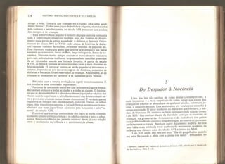 124 HISTÓRIA SOCIAL DA CRIANÇA E DA FAMÍLIA
atingir a bola. Gostaria que tivésseis em Grignan uma aléia igual-
mente bonita
1
’.
Todos esses jogos de boliche e críquete, abandonados
pela nobreza e pela burguesia, no século XIX passaram aos adultos
dos campos e às crianças.
Essa sobrevivência popular e infantil de jogos outrora com uns a
toda a coletividade preservou também uma das formas de diverti-
mento mais gerais da antiga sociedade: o disfarce, a fantasia- Os ro-
mances do século XVI ao XVIII estão cheios de histórias de disfar-
ces: rapazes vestidos de mulher, princesas vestidas de pastoras etc.
Essa literatura traduz um gosto que sempre se expressava nas festas
sazonais ou ocasionais: festas de Reis, terça-feira gorda, festas de no-
vembro. Durante muito tempo usaram-se normaimente máscaras
para sair, sobretudo as mulheres. As pessoas bem nascidas gostavam
de ser retratadas usando sua fantasia favorita. A partir do século
X VIII , as festas à fantasia se tornaram mais raras e mais discretas na
boa sociedade. O carnaval tornou-se então popular e atravessou o
oceano, impondo-se aos escravos negros da América, enquanto os
disfarces e fantasias foram reservados às crianças. Atualmente, só as
crianças se mascaram no carnaval e se fantasiam para brincar.
Em cada caso a mesma evolução se repete monotonamente. E
nos conduz a uma conclusão importante.
Partimos de um estado social em que os mesmos jogos e brinca-
deiras eram comuns a todas as idades e a todas as classes. O fenôme-
no que se deve sublinhar é o abandono desses jogos pelos adultos das
classes sociais superiores, e, simultaneamente, sua sobrevivência en-
tre o povo e as crianças dessas classes dominantes. É verdade que na
Inglaterra os fidalgos nao abandonaram, como na França, os velhos
jogos, mas transformaram-nos, e foi sob formas modernas e irreco-
nhecíveis que esses jogos foram adotados pela burguesia e pelo “es-
porte” do século XIX.
É notável que a antiga comunidade dos jogos se tenha rompido
ao mesmo tempo entre as crianças e os adultos e entre o povo e a bur-
guesia. Essa coincidência nos permite entrever desde já uma relação
entre o sentimento da infância e o sentimento de classe.
5
Do Despudor à Inocência
Uma das leis não escritas de nossa moral contemporânea, a
mais imperiosa e a mais respeitada de todas, exige que diante das
crianças os adultos se abstenham de qualquer alusão, sobretudo jo-
cosa a assuntos sexuais. Esse sentimento era totalmente estranho a
antiga sociedade. O leitor moderno do diário em que Heroard, o me-
dico de Henrique IV, anotava os fatos corriqueiros da vida do jovem
Luis XIII
1
fica confuso diante da liberdade com que se tratavam as
crianças, da grosseria das brincadeiras e da indecência dos gestos
cuja publicidade não chocava ninguém e que, ao contrário, pareciam
perfeitamente naturais. Nenhum outro documento poderia dar-nos
uma idéia mais nítida da total ausência do sentimento moderno da
infância nos últimos anos do século XVI e início do XVII.
Luís XIII ainda não tem um ano: “Ele dá gargalhadas quando
sua ama lhe sacode o pênis com a ponta dos dedos". Brincadeira en-
t Heroard, Journal sur 1‘enfance et fojeunesse de Louis XIII, editado por E. Sautié e E.
de Rarthélémy, 186ÍL 2 vols.
 