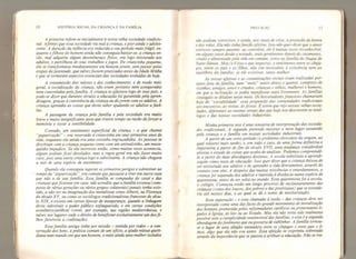 10 HISTÓRIA SOCIAL DA CRIANÇA E DA FAMÍLIA
A primeira refere-se inicialmente a nossa velha sociedade tradicio-
nal, Afirmei que essa sociedade via mal a criança, e pior ainda o adoles-
cente. A duração da infância era reduzida a seu período maisfrágil, en-
quanto o filhote do homem ainda não conseguia bastar-se; a criança en-
tão, mal adquiria algum desembaraço físico, era logo misturada aos
adultos, e partilhava de seus trabalhos e jogos. De criancinha pequena
,
ela se transformava imediatamente em homem jovem, sem passar pelas
etapas da juventude,
que talvezfossem praticadas antes da Idade Média
e que se tornaram aspectos essenciais das sociedades evoluídas de hoje*
A transmissão dos valores e dos conhecimentos, e de modo mau
geral, a socialização da criança, nâo eram portanto nem asseguradas
nem controladas pela família A criança se afastava logo de seus pais, e
pode-se dizer que durante séculos a educação foi garantida pela apren-
dizagem, graças ã convivência da criança ou dojovem com os adultos. A
criança aprendia as coisas que devia saber ajudando os adultos a fazê-
las
A passagem da criança peta família e pela sociedade era muito
breve e muito insignificante para que tivesse tempo ou razão deforçar a
memória e tocar a sensibilidade,
Contudo, um sentimento superficial da criançu - a que chamei
"paparicação" - era reservado ã criancinha em seus primeiros anos de
vida, enquanto ela ainda era uma coisinha engraçadinha. As pessoas se
diveftiam com a criança pequena como com um animalzinho, um maca-
quinho impudico. Se ela morresse então, como muitas vezes acontecia,
alguns podiam ficar desolados, mas a regra geral era não fazer muito
caso, pois uma outra criança logo a substituiria. A criança nâo chegava
a sair de uma espécie de anonimato.
Quando eia conseguia superar os primeiros perigos e sobreviver ao
1
tempo da “paparicação", era comum que passasse a viver em outra casa
que não a de sua família. Essa família se compunha do casal e das
crianças que ficavam em casa; não acredito que afamília extensa (com-
posta de várias gerações ou vários grupos colateraisj jamais tenha exis-
tido, a nâo ser na imaginação dos moralistas como Alberti, na Florença
do século X V, ou como os sociólogos tradicionalistasfranceses do sécu-
lo XIX, e exceto em certas épocas de insegurança, quando a linhagem
devia substituir o poder público enfraquecido, e em certas condições
económico-jurídicas (como, por exemplo, nas regiões mediterrânicas, e
talvez nos lugares onde o direito de beneficiar exclusivamente um dosfi-
lhos favorecia a coabitação).
Essa família antiga tinha por missão - sentida por todos - a con-
servação dos bens, a prática comum de um ofício, a ajuda mútua quoti-
diana num mundo em que um homem, e mais ainda uma mulher isolados
PREFACIO n
não podiam sobreviver, e ainda, nos casos de crise, a proteção da honra
e das vidas. Ela nâo tinhafunção afetiva. Isso não quer dizer que o amor
estivesse sempre ausente: ao contrário, ele ê muitas vezes reconhecível,
em alguns casos desde o noivado, mais geraimente depois do casamento,
criado e alimentado pela vida em comum, como na família do Duque de
Saint-Simon. Mas ( e é isso o que imporia ), o sentimento entre os cônju-
ges, entre os pais e os filhos, não era necessário à existência nem ao
equilíbrio da família: se ele existisse, tanto melhor,
As trocas afetivas e as comunicações sociais eram realizadas por-
tanto foro da família, num "me/o" muito denso e quente, composto de
vizinhos, amigos, amos e criados, crianças e velhos, mulheres e homenst
em que a inclinação se podia manifestar mais livremente. As famílias
conjugais se diluíam nesse meio. Os historiadores franceses chamariam
hoje de 'sociabilidade '
essa propensão das comunidades tradicionais
aos encontros,
ãs visitas, ó.? festas: Ê assim que vejo nossas velhas socie-
dades, diferentes ao mesmo tempo das que hoje nos descrevem os etnó-
logos e das nossas sociedades industriais.
Minha primeira tese ê uma tentativa de interpretação das socieda-
des tradicionais. A segunda pretende mostrar o novo lugar assumido
pela criança e a família em nossas sociedades industriais.
A partir de um certo período (o problema obcecante da origem,
ao
qual voltarei mais tarde), e, em todo o caso, de uma forma definitiva e
imperativa a partir do fim do século XVII, uma mudança considerável
alterou o estado de coisas que acabo de analisar. Podemos compreendê-
la a partir de duas abordagens distintas. A escola substituiu a aprendi-
zagem como meio de educação. Isso quer dizer que a criança deixou de
ser misturada aos adultos e de aprender a vida diretamente, através do
contato com eles. A despeito das muitas reticências e retardamentos, a
criança foi separada dos adultos e mantida à distância numa espécie de
quarentena, antes de ser solta no mundo. Essa quarentena foi a escolat
o colégio* Começou então um longo processo de endausuramento das
crianças (como dos loucos,
dos pobres e das prostitutas) que se estende-
ria até nossos dias* e ao qual se dâ o nome de escolarização.
Essa separação - e essa chamada à razão - das crianças deve ser
interpretada como uma das faces do grande movimento de moralização
dos homens promovido pelos reformadores católicos ou protestantes li-
gados à Igreja, às leis ou ao Estado. Mas ela não teria sido realmente
possível sem a cumplicidade sentimental dasfamílias, e esta é a segunda
abordagem do fenómeno que eu gostaria de sublinhar. A família tornou-
se o lugar de uma afeição necessária entre os conjuges e entre pais e fi-
lhos, algo que ela não era antes. Essa afeição se exprimiu sobretudo
através da importância que se passou a atribuir a educação. Não se tra-
 