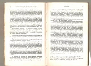 12 HISTÓRIA SOCIAL DA CRIANÇA E DA FAMÍLIA
lava mais apenas de estabelecer os filhos em função dos bens e da hon-
ra. Traiam-se de um sentimento inteiramente novo: os pais se interessa-
vam pelos estudos de seusfilhos e os acompanhavam com uma solicitude
habitual nos séculos XIX e XX, mas outrora desconhecida. Jean Racine
escrevia a seufilho Louis a respeito de seus professores como ofaria um
pai de hoje (ou de ontem, um ontem muito próximo).
A família começou então a se organizar em torno da criança e a
lhe dar uma tal importância, que a criança saiu de seu antigo anonima-
to, que se tornou impossível perde-ta ou substituí-la sem uma enorme
dor, que ela não pôde mais ser reproduzida muitas vezes, e que se tornou
necessário limitar seu número para melhor cuidar dela. Portanto, não
surpreende que essa revolução escolar e sentimental tenha sido seguida,
com o passar do tempo, de um malthusianismo demográfico, de uma re-
dução voluntária da natalidade, observável no século X VIII, Tudo isso
estã ligado ( talvez até demais para os olhos desconfiados de um P. Vey-
nel).
A consequência disso tudo - que ultrapassa o período estudado
neste livro, mas que desenvolvi em outro estudo - foi a polarização da
vida social no século XIX em torno da família e da profissão, e o desa-
parecimento (salvo raras exceções, como a Provença de M. Agulhon e
M. Vovellej da antiga sociabilidade.
Um livro tem sua vida própria, e rapidamente escapa das mãos de
seu autor para pertencer a um público nem sempre conforme ao que o
autor previra.
O que aconteceu foi como se as duas teses que acabo de expor não
se dirigissem exatamente ao mesmo público.
A segunda,
que parecia voltar-se para a explicação Imediata do
presente, foi imediatamente explorada por psicólogos e sociólogos, es-
pecialmente nos EUA, onde as ciências humanas se preocuparam mais
cedo do que em qualquer outro lugar com as crises da juventude. Essas
crises tornavam evidente a dificuldade, quando não a repugnância dos
jovens em passar para o estado adulto. Ora, minhas análises sugeriam
que essa situação podia ser a consequência do isolamento prolongado
dosjovens na família e na escola. Elas mostravam também que o senti-
mento da família e a escolarização intensa da juventude eram um mes-
mo fenómeno, um fenômeno recente, relativamente datâvelt e que antes
a família se distinguia mal dentro de um espaço social muito mais denso
e quente,
Os sociólogos, os psicólogos, os próprios pediatras orientaram
meu livro nesse sentido, arrastando-me em sua trilha: nos EUA, osjor-
nalistas me chamavam de sociólogo francês, e um dia eu me tornei, se-
gundo um grande jornal parisiense, um sociólogo norte-americano!
PREFÁCIO 13
Na época, essa acolhida teve para mim um gosto paradoxal, pois
fora em nome da psicologia moderna que na França me haviam sido fei-
tas algumas críticas;
19
negligência das curiosidades da psicologia mo-
derna ", disse A . Besançon, "concessões excessivas ao fixismo da psico-
logia tradicional”, afirmou J.
f
Flandrin jeê verdade que sempre me
foi difícil evitar as velhas palavras equívocas e hoje tão fora de moda a
ponto de se tornarem ridículas, mas sempre tão vivas dentro da cultura
moralista e humanista que foi a minha.
Essas críticas antigas sobre o bom uso da psicologia merecem uma
reflexão, e eis o que eu gostaria de dizer hoje:
Uma pessoa pode tentar elaborar uma história do comportamento,
ou seja, uma história psicológica, sem ser ela própria psicóloga ou psi-
canalista, mantendo-se à distância das teorias, do vocabulário e mesmo
dos métodos da psicologia moderna, e ainda assim, interessar esses
mesmos psicólogos dentro de sua área. Se um sujeito nasce historiador,
ele se torna psicólogo d sua modo, que não ê certamente a mesma dos
psicólogos modernos, mas se junta a ela e a completa. Nesse momento,
o historiador e o psicólogo se encontram, nem sempre ao nível dos méto-
dos que podem se? diferentes, mas ao nível do assunto, da maneira de
colocar a questão, ou, como se diz hoje, da problemática.
A abordagem inversa, que vai da psicologia ã história, também ê
possível, como o prova o êxito de A, Besançon. Esse itinerário, contudo
,
apresenta alguns perigos dos quais M. Soriano nem sempre se esquivout
apesar de tantas descobertas saborosas e comparações felizes. Na críti-
ca que me dirigiu, A . Besançon deixava claro que "a criança não é ape-
nas o traje, as brincadeiras, a escola, nem mesmo o sentimento da in-
fância [ou seja, modalidades históricas, empiricamente perceptíveis] ;
ela ê uma pessoa, um processo, uma história, que os psicólogos tentam
reconstituir", ou seja, "um termo de comparação N, Z. Davis 2
, um
excelente historiador do século XVI, procurou esse termo de compara-
ção no modelo construído por psicossociólogos com base em sua expe-
riência do mundo contemporâneo. Sem dúvida, a tentação dos psicólo-
gos de fugir para fora de seu mundo a fim de comprovar suas teorias é
grande, e certamente enriquecedora, quer ela os conduza para nossas
sociedades tradicionais, para o lado de Lutero, quer os leve até os últi-
mos "selvagens”, Se o método deu certo no caso dos etnólogos, as so-
ciedades tradicionais me parecem mais recalcitrantes, Esse tipo de
abordagem consegue traduzir para a linguagem moderna, com excessi-
1 A. Besançon, “Hisloire et psychanalyse* Amales ESC 19, 1964, p. 242, n? 2; J. L.
Flandrin, "Enfance et soríété", Annales ESC 19, 1964, pp. 322.-329,
2 N, Z. Davis, “The Reasons of Mhrule: Youth Groups and Charivaris on Sixteenth
Century France", Past and Present 50, fevereiro de 1971, pp, 41-75.
 