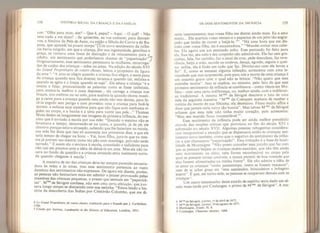 1 58 história social da criança e da família
son: “Olha para tnim, sim? - Que é, papai? - Aqui. - O quê? - Não
tens nada a me dizer? - Se quiserdes, eu vos contarei, para distrair-
vos, a história da Pele de Asno, ou então a fábula do Corvo e da Ra-
posa, que aprendi há pouco tempo”fÜm novo sentimento da infân-
cia havia surgido, em que a criança, por sua ingenuidade, gentileza e
graça, se tornava uma fonte de distração e de relaxamento para o
adulto, um sentimento que poderíamos chamar de “paparicaçâo”T7
Originariamente, esse sentimento pertencera às mulheres, encarrega-
das de cuidar das crianças - mães ou amas. Na edição do século XVI
do Grand Propriêtaire de toutes choses, lemos a propósito da figura
da ama J
: “A ama se alegra quando a criança fica alegre, e sente pena
da criança quando esta fica doente; levanta-a quando cai, enfaixa-a
quando se agita e a limpa quando se suja”. Eia educa a criança “e a
ensina a falar, pronunciando as palavras como se fosse tatibitate,
para ensina-la melhor e mais depressa... ela carrega a criança nos
braços, nos ombros ou no colo, para acalmá-la quando chora; masti-
ga a carne para a criança quando esta ainda não tem dentes, para fa-
zê-la engolir sem perigo e com proveito; nina a criança para fazê-la
dormir, e enfaixa seus membros para que não fique com nenhuma ri-
gidez no corpo, e a banha e a unta para nutrir sua pele...” Thomas
More detém-se longamente nas imagens da primeira infância, do me-
nino que é enviado à escola por sua mãe: “Quando o menino não se
levantava a tempo, demorando-se na cama, e quando, já de pé, ele
chorava porque estava atrasado, sabendo que lhe bateriam na escola,
sua mãe lhe dizia que isso só acontecia nos primeiros dias, e que ele
teria tempo de chegar na hora: - Vai, bom filho, juro-te que eu mes-
ma já preveni teu mestre; toma teu pão com manteiga, pois não serás
surrado.” E assim eia o enviava à escola, consolado o suficiente para
não cair em prantos ante a idéia de deixá-la em casa. Mas ela não to-
cava no tundo da questão e a criança atrasada seria realmente surra-
da quando chegasse à escola '.
A maneira de ser das crianças deve ter sempre parecido encanta-
dora às mães e às amas, mas esse sentimento pertencia ao vasto
domímp dos sentimentos não expressos. De agora em diante, porém
as pessoas não hesitariam mais em admitir o prazer provocado peias
manei rasadas crianças pequenas, o prazer que sentiam em “paparicá-
las". M de Sévigné confessa, não sem uma cerla afetação, que pas-
sava longo tempo se distraindo com sua netinha: “Estou lendo a his-
tória da descoberta das índias por Cristóvão Colombo, que me di-
Grattd Propriêtaire de toutes choses, traduzido para o francês por J . Carbichon,
J 556.
5
Citado por Jarman, Landmarks in the History of Education, Londres, 1951,
OS DOIS SENTIMENTOS DA INFÂNCIA 159
verte imensamente; mas vossa filha me distrai ainda mais. Eu a amo
muito... Ela acaricia vosso retrato e o paparica de um jeito tão engra-
çado que tenho de correr a beijá-la.
6”. “Há uma hora que me dis-
traio com vossa filha, ela é encantadora.” “Mandei cortar seus cabe-
los. Ela agora usa um penteado solto. Esse penteado foi feito para
ela. Sua tez, seu colo e seu corpinho são admiráveis. Ela faz cem gra-
cinhas, fala, faz carinho, faz o sinal da cruz, pede desculpas, faz reve-
rência, beija a mão, sacode os ombros, dança, agrada, segura o quei-
xo: enfim, eia é finda em tudo que faz. Divirto-me com ela horas a
fio”. E, como se temesse alguma infecção, acrescenta com uma le-
viandade que nos surpreende, pois para nós a morte de uma criança é
um assunto grave com o qual não se brinca: “Não quero que essa
coisinha morra”. Isso se explica, no entanto, pelo fato de que esse
primeiro sentimento da infância se combinava - como vimos em Mo-
lière - com uma certa indiferença, ou, melhoT ainda, com a indiferen-
ça tradicional. A mesma M me de Sévigné descreve o luto de uma
mãe da seguinte maneira: “M me de Coetquen acabara de receber a
notícia da morte de sua filhinha; ela desmaiou. Ficou muito aflita e
disse que jamais teria outra tão bonita”. Mas talvez M me de Sévigné
achasse que essa mãe não tinha muito coração, pois acrescenta:
“Mas seu marido ficou inconsolável
1
”.
Esse sentimento da infância pode ser ainda melhor percebido
através das reações críticas que provocou no fim do século XVI e
sobretudo no século XVII. Algumas pessoas rabugentas considera-
ram insuportável a atenção que se dispensava então às crianças: sen-
timento novo também, como que o negativo do sentimento da infân-
cia a que chamamos “paparicação”. Essa irritação é a base da hosti-
lidade de Montaigne: “Não posso conceber essa paixão que faz com
que as pessoas beijem as crianças recém-nascidas, que não têm ainda
nem movimento na alma, nem forma reconhecível no corpo pela
qual se possam tornar amáveis, e nunca permiti de boa vontade que
das fossem alimentadas na minha frente”. Ele não admite a idéia de
se amar as crianças “como passatempo, como se fossem macacos”,
nem de se achar graça em “seus sapateados, brincadeiras e bobagens
pueris”. È que, em torno dele, as pessoas se ocupavam demais com as
crianças . ,
Um outro testemunho desse estado de espírito seria dado um sé-
culo mais tarde por Coutanges, o primo de M me de Sévigné 9
. A ma-
6 M^dc Sévigné, Lettres. F de abril de 1672.
7 M mc de Sévigné. Lettres, 19 de agosto de 1671.
8 Montaigne, Essais, II, 8,
9 Coutanges, Chansons choísies, 1694.
 