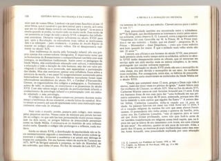 188 HISTÓRIA SOCIAL DA CRIANÇA E DA FAMÍLIA
mim nem de vossos filhos. Lembrai-vos que nosso Sanchico já tem 15
anos feitos, que é razoável e que deve entrar para a escola, se é certo
que seu tio abade deseja torná-lo um homem da Igreja”. Ia-se para a
escola quando se podia, ou muito cedo ou muito tarde. Esse modo de
ver persistiria ao longo de todo o século XVII, a despeito das influên-
cias contrárias. Deixaria vestígios suficientes no século XVIII para
que, após a Revolução, os educadores mais velhos se lembrassem
dele e se referissem - para condená-la - à prática do Ancién Régime de
manter no colégio alunos muito velhos. Ele só desapareceria real-
mente no século XIX.
Essa indiferença da escola pela formação infantil não era pró-
pria apenas dos conservadores retrógrados. É importante notar que
os humanistas do Renascimento a compartilharam também com seus
inimigos, os escolásticos tradicionais. Assim como os pedagogos da
Idade Média, eles confundiram educação com cultura, e estenderam
a educação a toda a duração da vida humana, sem dar um valor pri-
vilegiado à infância ou à juventude, sem especializar a participação
das idades. Mas eles exerceram apenas uma influência fraca sobre a
estrutura da escola, e seu papei foi exageradamente aumentado pelos
historiadores da literatura. Os verdadeiros inovadores foram esses
reformadores escolásticos do século XV, o Cardèal d’Estouteville,
Gerson, os organizadores dos colégios e pedagogias, e, finalmente è
acima de tudo, os jesuítas, os oratorianos e os jansenistas do século
XVII. Com eles vemos surgir o sentido da particularidade infantil, o
conhecimento da psicologia infantil e a preocupação com um méto-
do adaptado a essa psicologia.
O colégio do Ancien Régime conservou portanto durante muito
tempo a lembrança de sua ancestral, a escola latina da catedral. Mui-
to tempo se passou até que ele aparecesse como uma instituição espe-
cialmente reservada às crianças.
Nem todo o mundo, porém, passava pelo colégio, nem mesmo
pelas pequenas escolas. Nesses casos de meninos que jamais haviam
ido ao colégio, ou que nele haviam permanecido muito pouco tempo
(um ou dois anos), os antigos hábitos de precocidade persistiam
como na Idade Média. Continuava-se no domínio de uma infância
muito curta. Quando o colégio não prolongava a infância, nada mu-
dava.
Ainda no século XVII, a distribuição da escolaridade não se fa-
zia necessariamente segundo o nascimento. Muitos jovens nobres ig-
noravam o colégio, evitavam a academia e se uniam sem delonga às
tropas em campanha. Em seu famoso relato da morte de Turenne em
1675, M me de Sévigné assinala a presença, ao lado do Marechal, de
seu sobrinho, que tinha 14 anos. No fim do reinado de Luís XIV, ha-
A ESCOLA E A DURAÇÃO DA INFÂNCIA 189
via tenentes de 14 anos em seu exército. Chevert entrou para o exérci-
to aos 1
1
2
.
Essa precocidade também era encontrada entre a soldadesca.
Mme de Sévigné, que decididamente se interessava muito pelos assun-
tos militares, como observa E. G. Leonard, conta a seguinte anedota:
“Despréaux foi com Gourville ver M. le Prince. M. le Prince man-
dou-o ver seu exército. - Então, que me dizeis? - perguntou M. k
Prince. - Monsenhor - disse Despréaux, - creio que vosso exército
será bom quando for maior. É que o soldado mais velho ainda não
tem 18 anos
Comum aos oficiais e aos homens do século XVII, essa precoci-
dade persistiu ainda muito tempo entre os soldados, embora no sécu-
lo XVIII tenha desaparecido entre os oficiais, que só entravam cm
serviço após um ciclo escolar mais ou menos completo, e, às vezes,
prolongado por escolas militares especiais.
Se a escolarização no século XVII ainda não era o monopólio de
uma classe, era sem dúvida o monopólio de um sexo. As mulheres
eram excluídas. Por conseguinte, entre elas, os hábitos de precocida-
de e de infância curta mantiveram-se inalterados da Idade Média até
o século XVII.
“Desde que completei meus 12 anos, graças a Deus cuja vida é
eterna, casei-me cinco vezes no pórtico da igreja.” Assim falava uma
das mulheres de Chaucer, no século XIV. Mas no fim do século XVI,
Catherine Marion casou-se com Antoine Amauld aos 13 anos. E ela
era bastante dona de sua casa para dar “uma bofetada em sua pri-
meira camareira, uma moça de 20 anos, assentada, porque esta não
havia resistido a uma caricia que alguém lhe fizera A autora des-
tas linhas, Catherine Lemaítre, tinha-se casado aos 14 anos de
idade. As pessoas falavam em casar sua irmã Anne aos 12 anos, e
só a vocação religiosa da menina fez com que esses planos fracas-
sassem. O pretendente não tinha pressa e gostava da família, pois,
como nos diz Catherine Lemaítre, “não só esperou para se casar
até que Anne tivesse professado, como não quis fazê-lo antes de
ver também transformada em religiosa nossa irmã caçula, que, na é-
poca em que se falava de seu casamento com Anne, era uma criança
de seis anos”. No máximo, quatro ou seis anos de noivado. Aliás, a
partir dos 10 anos, as meninas já eram mutherzinhas como essa mes-
ma Anne Arnauld, uma precocidade explicada por uma educação
2 E G. Leonard, Les Problèmes de Varmée, 1958, p. 164.
3 L. Cognet, La Reforme de Port-Royal, 1950. pp. 13 e 100.
4 L. Cognet, op. cit
 