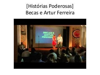 [Histórias Poderosas] 
Becas e Artur Ferreira 
 