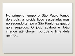 No primeiro tempo o São Paulo tomou dois gols, a torcida ficou assustada, mas no segundo tempo o São Paulo fez quatro gols...