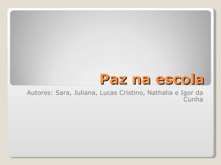 Paz na escola Autores: Sara, Juliana, Lucas Cristino, Nathalia e Igor da Cunha   