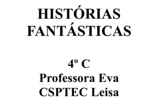 HISTÓRIAS
FANTÁSTICAS
4º C
Professora Eva
CSPTEC Leisa

 