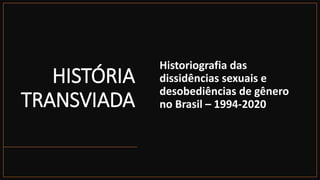 HISTÓRIA
TRANSVIADA
Historiografia das
dissidências sexuais e
desobediências de gênero
no Brasil – 1994-2020
 