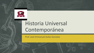 Historia Universal
Contemporánea
Prof. José Emmanuel Avilez Gonzalez
 