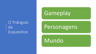 O Triângulo
da
Esquesitice
Gameplay
Personagens
Mundo
 