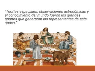 “Teorías espaciales, observaciones astronómicas y
el conocimiento del mundo fueron los grandes
aportes que generaron los representantes de esta
época.”
 