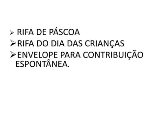  RIFA DE PÁSCOA
RIFA DO DIA DAS CRIANÇAS
ENVELOPE PARA CONTRIBUIÇÃO
ESPONTÂNEA.
 