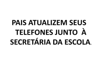 PAIS ATUALIZEM SEUS
TELEFONES JUNTO À
SECRETÁRIA DA ESCOLA.
 