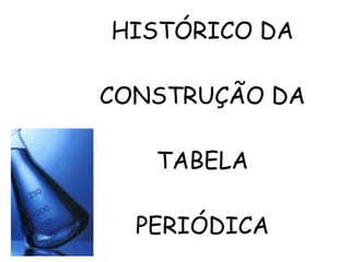 HISTÓRICO DA CONSTRUÇÃO DA TABELA PERIÓDICA 