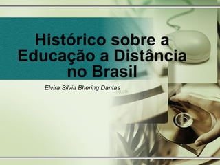 Histórico sobre a Educação a Distância no Brasil Elvira Silvia Bhering Dantas  