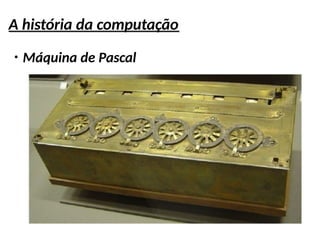 A história da computação
●
Máquina de Pascal
 