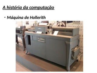 A história da computação
●
Máquina de Hollerith
 