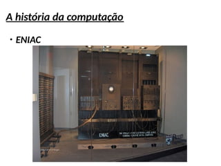 A história da computação
●
ENIAC
 