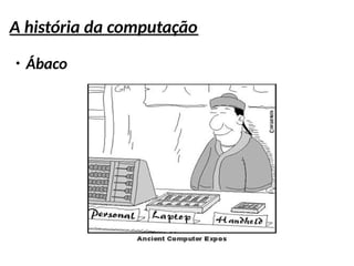 A história da computação
●
Ábaco
 