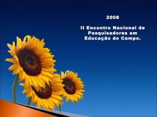 2008
II Encontro Nacional de
Pesquisadores em
Educação do Campo.

 