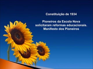 Constituição de 1934
Pioneiros da Escola Nova
solicitaram reformas educacionais.
Manifesto dos Pioneiros

 
