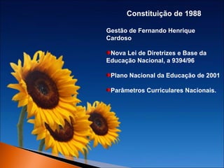 Constituição de 1988
Gestão de Fernando Henrique
Cardoso
Nova Lei de Diretrizes e Base da
Educação Nacional, a 9394/96
Plano Nacional da Educação de 2001
Parâmetros Curriculares Nacionais.

 