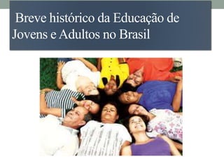 Breve histórico da Educação de
Jovens eAdultos no Brasil
 