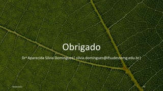 Obrigado
Dra Aparecida Sílvia Domingues| silvia.domingues@ifsudestemg.edu.br|
04/04/2022 40
 