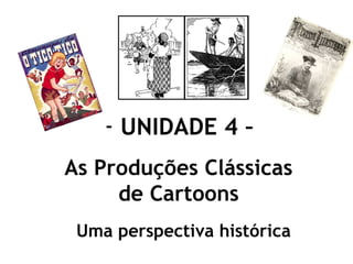 - UNIDADE 4 –
As Produções Clássicas
de Cartoons
Uma perspectiva histórica

 