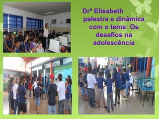 Drª Elisabeth
palestra e dinâmica
com o tema: Os
desafios na
adolescência
 