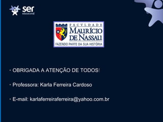 • OBRIGADA A ATENÇÃO DE TODOS!
• Professora: Karla Ferreira Cardoso
• E-mail: karlaferreiraferreira@yahoo.com.br
 
