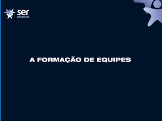 A FORMAÇÃO DE EQUIPES
 