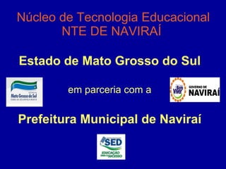 Núcleo de Tecnologia Educacional NTE DE NAVIRAÍ   Estado de Mato Grosso do Sul em parceria com a Prefeitura Municipal de Naviraí 