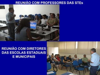 REUNIÃO COM PROFESSORES DAS STEs REUNIÃO COM DIRETORES DAS ESCOLAS ESTADUAIS E MUNICIPAIS 