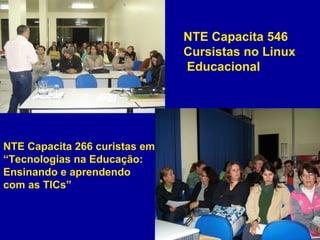 NTE Capacita 546  Cursistas no Linux Educacional NTE Capacita 266 curistas em  “ Tecnologias na Educação:  Ensinando e aprendendo  com as TICs” 