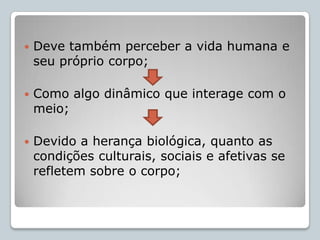 Percepção da integridade 			pessoal;Formação da auto-estima;Postura;Respeito ao próprio corpo e ao dos outros;				RESULTADOSEntendimento da saúde como valor pessoal e social;Compreensão da sexualidade humana sem preconceitos