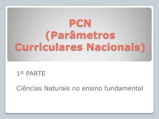 PCN (Parâmetros Curriculares Nacionais)1º PARTECiências Naturais no ensino fundamental