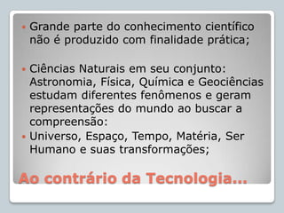 Ao descobrir e explicar fenômenos...Organiza-se e sintetiza-se conhecimento em teorias continuamente:Debatidas;Modificadas;Validadas;As teorias sinalizam quais fenômenos e problemas investigar e quais métodos empregar;