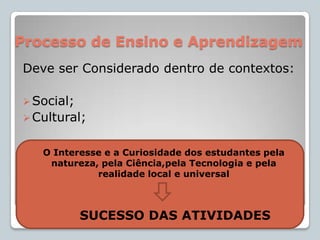 Cultural; O Interesse e a Curiosidade dos estudantes pela natureza, pela Ciência,pela Tecnologia e pela realidade local e universal SUCESSO DAS ATIVIDADES