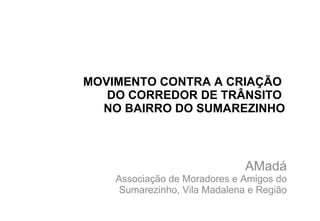 MOVIMENTO CONTRA A CRIAÇÃO  DO CORREDOR DE TRÂNSITO  NO BAIRRO DO SUMAREZINHO AMadá Associação de Moradores e Amigos do Sumarezinho, Vila Madalena e Região 