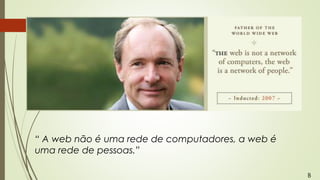 “ A web não é uma rede de computadores, a web é
uma rede de pessoas.”
B
 