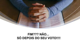 FIM??? NÃO...
SÓ DEPOIS DO SEU VOTO!!!!
 