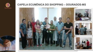 CAPELA ECUMÊNICA DO SHOPPING – DOURADOS-MS
 