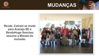 MUDANÇAS
Revdo. Calvani se muda
para Aracaju-SE e
RevdoHugo Sanchez
assume a Missão da
Inclusão
 